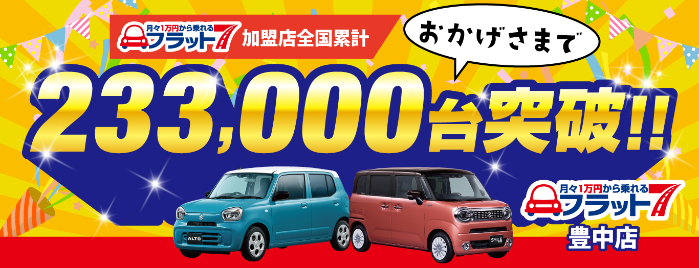 おかげさまで月々1万円から乗れるフラット7加盟店全国累計233,000台突破！！月々1万円から乗れるフラット7豊中店