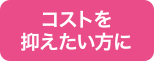 コストを抑えたい方に