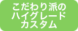 こだわり派のハイグレードカスタム