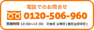 電話でのお問合せ。0120-506-960。営業時間10時〜18時　定休日（水曜日+隔週火曜日）